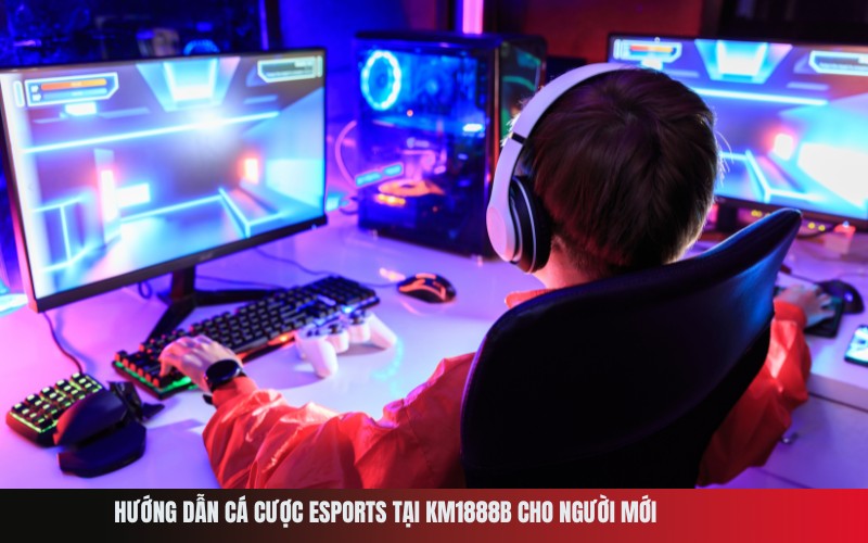Hướng dẫn cá cược eSports tại Km1888b cho người mới
