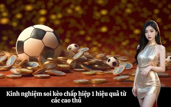 Kinh nghiệm soi kèo chấp hiệp 1 hiệu quả từ các cao thủ