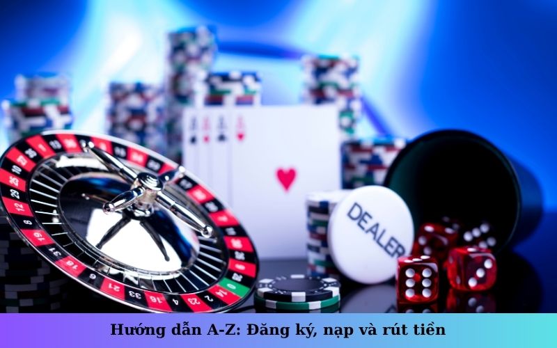 Hướng dẫn A-Z Đăng ký, nạp và rút tiền