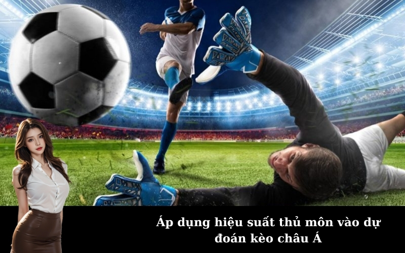 Áp dụng hiệu suất thủ môn vào dự đoán kèo châu Á