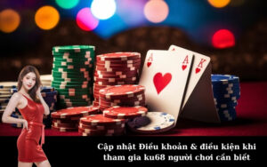 Cập nhật Điều khoản & điều kiện khi tham gia ku68 người chơi cần biết