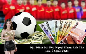 Đặc Điểm Soi Kèo Ngoại Hạng Anh Cần Lưu Ý Nhất 2025
