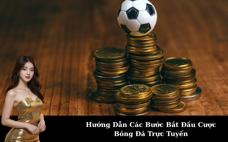 Hướng Dẫn Các Bước Bắt Đầu Cược Bóng Đá Trực Tuyến
