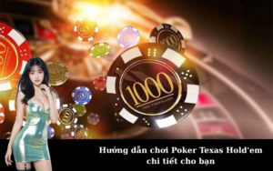 Hướng dẫn chơi Poker Texas Hold'em chi tiết cho bạn