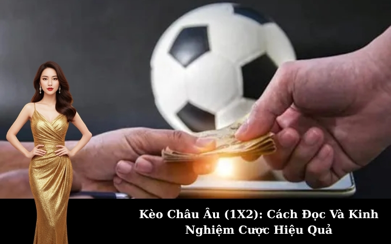 Kèo Châu Âu (1X2): Cách Đọc Và Kinh Nghiệm Cược Hiệu Quả
