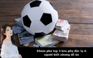 Khám phá top 3 kèo phụ độc lạ ít người biết nhưng dễ ăn