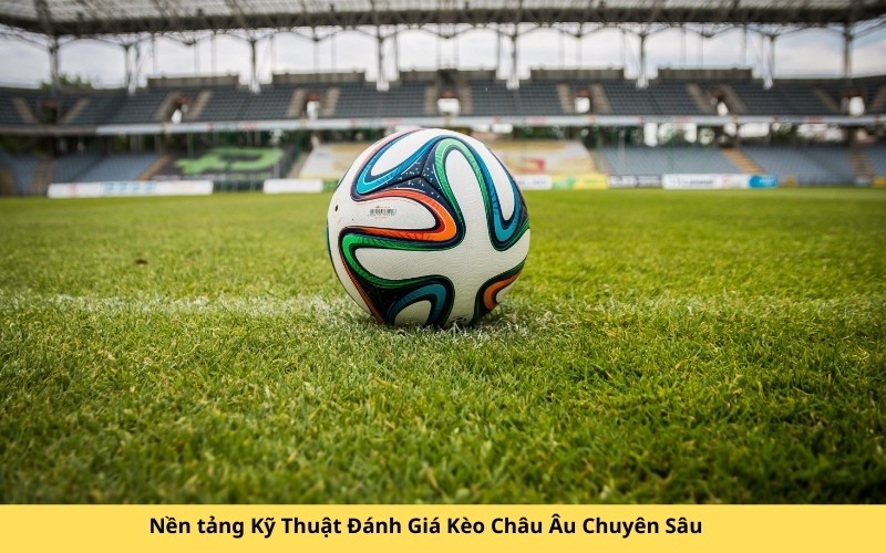 Nền tảng Kỹ Thuật Đánh Giá Kèo Châu Âu Chuyên Sâu