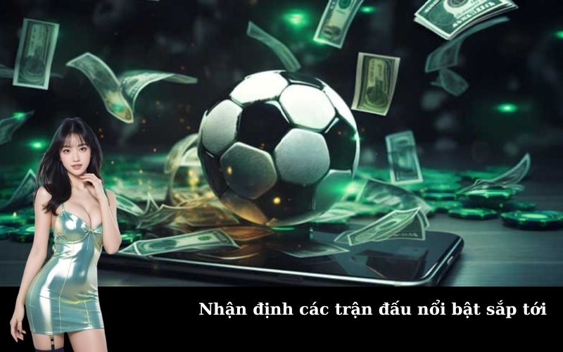 Nhận định các trận đấu nổi bật sắp tới