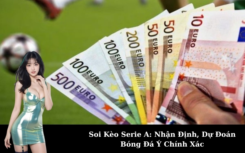 Soi Kèo Serie A: Nhận Định, Dự Đoán Bóng Đá Ý Chính Xác