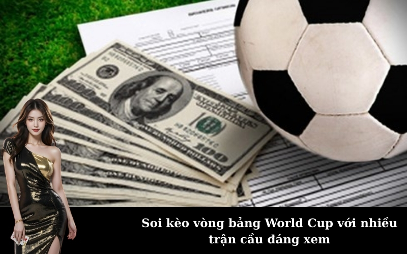 Soi kèo vòng bảng World Cup với nhiều trận cầu đáng xem