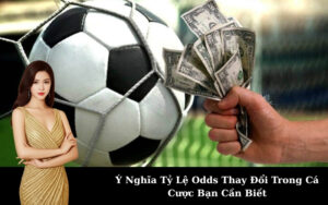 Ý Nghĩa Tỷ Lệ Odds Thay Đổi Trong Cá Cược Bạn Cần Biết